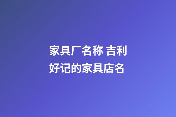 家具厂名称 吉利好记的家具店名-第1张-公司起名-玄机派